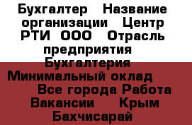 Бухгалтер › Название организации ­ Центр РТИ, ООО › Отрасль предприятия ­ Бухгалтерия › Минимальный оклад ­ 20 000 - Все города Работа » Вакансии   . Крым,Бахчисарай